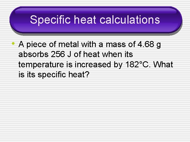 Specific heat calculations • A piece of metal with a mass of 4. 68