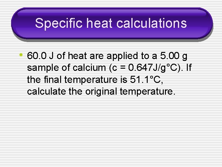 Specific heat calculations • 60. 0 J of heat are applied to a 5.