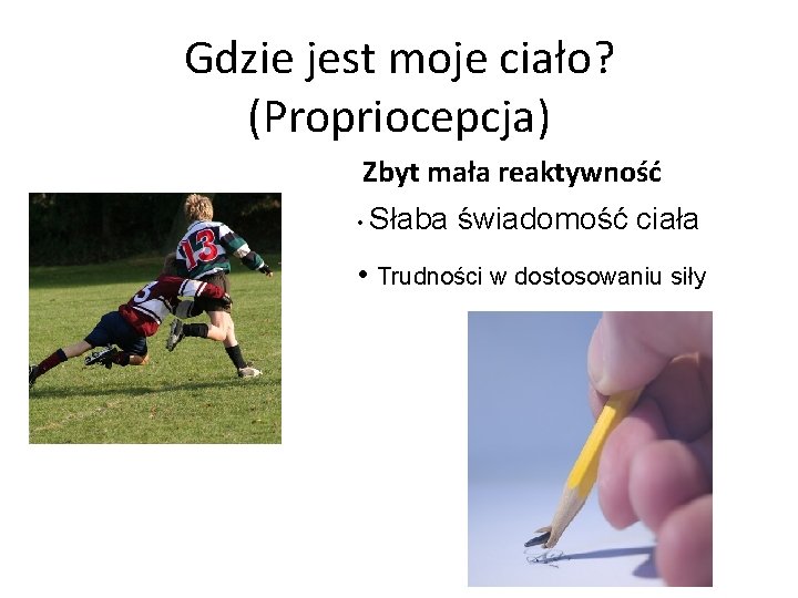 Gdzie jest moje ciało? (Propriocepcja) Zbyt mała reaktywność • Słaba świadomość ciała • Trudności