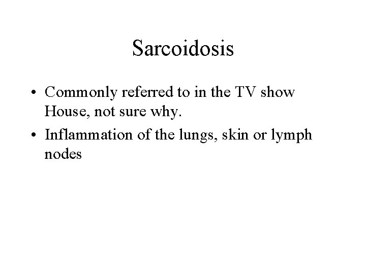 Sarcoidosis • Commonly referred to in the TV show House, not sure why. •