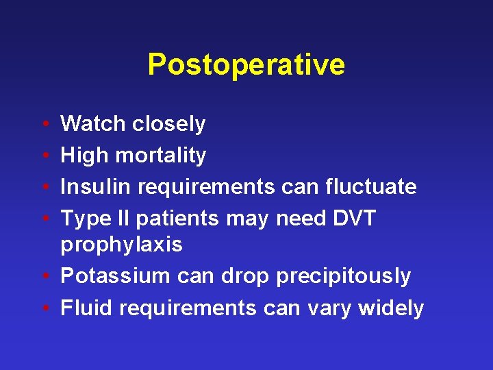 Postoperative • • Watch closely High mortality Insulin requirements can fluctuate Type II patients