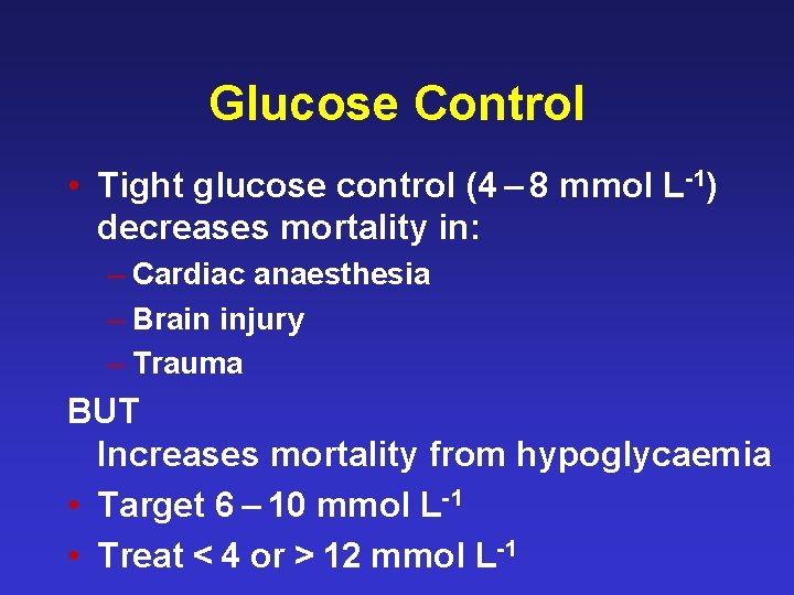 Glucose Control • Tight glucose control (4 – 8 mmol L-1) decreases mortality in: