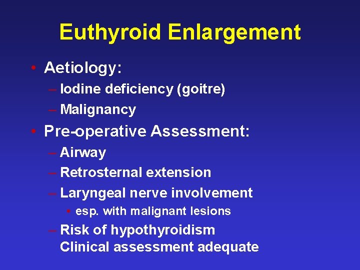 Euthyroid Enlargement • Aetiology: – Iodine deficiency (goitre) – Malignancy • Pre-operative Assessment: –