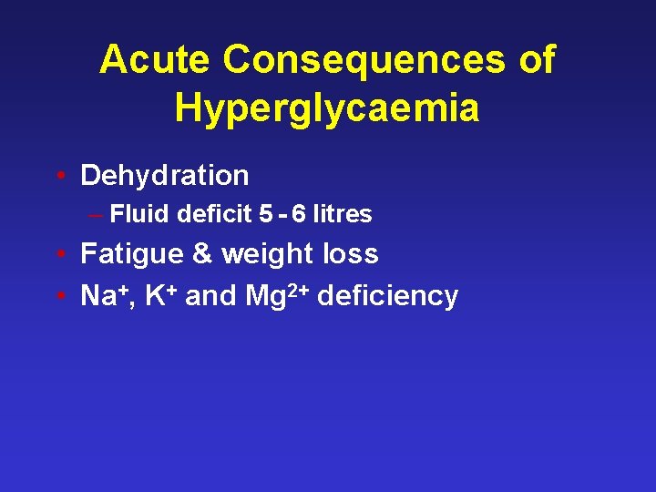Acute Consequences of Hyperglycaemia • Dehydration – Fluid deficit 5 - 6 litres •