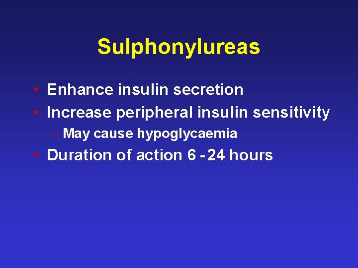 Sulphonylureas • Enhance insulin secretion • Increase peripheral insulin sensitivity – May cause hypoglycaemia