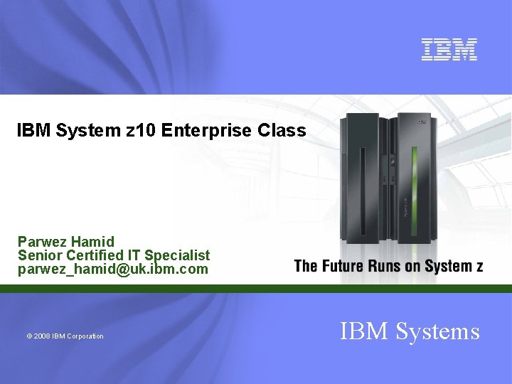 IBM System z 10 Enterprise Class Parwez Hamid Senior Certified IT Specialist parwez_hamid@uk. ibm.