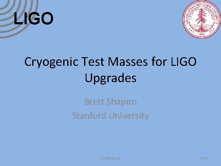 LIGO Cryogenic Test Masses for LIGO Upgrades Brett Shapiro Stanford University G 1300196 -v