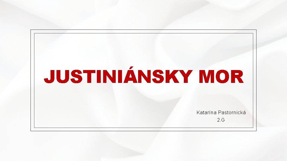 JUSTINIÁNSKY MOR Katarína Pastornická 2. G 