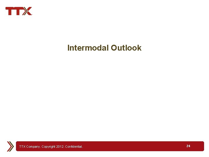 Intermodal Outlook TTX Company. Copyright 2012. Confidential. 24 