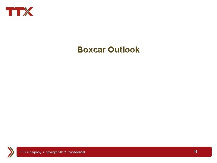 Boxcar Outlook TTX Company. Copyright 2012. Confidential. 45 