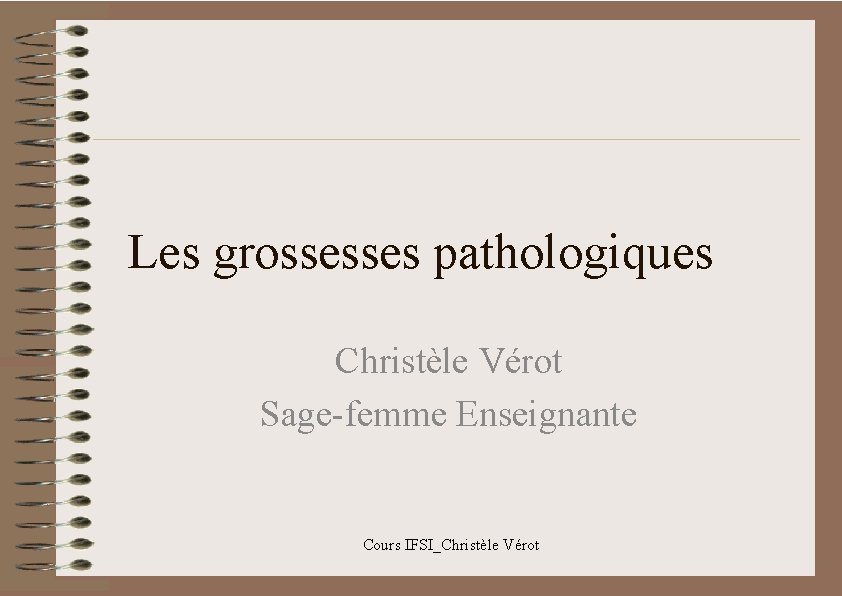 Les grossesses pathologiques Christèle Vérot Sage-femme Enseignante Cours IFSI_Christèle Vérot 