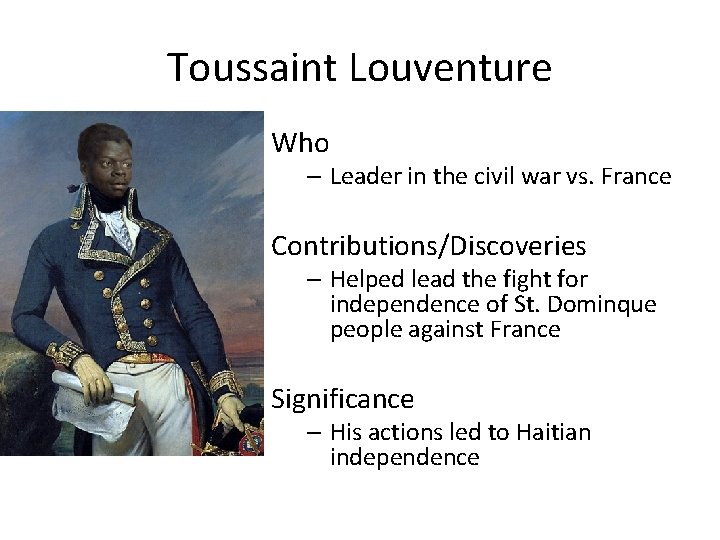 Toussaint Louventure Who – Leader in the civil war vs. France Contributions/Discoveries – Helped