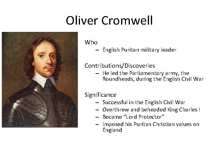 Oliver Cromwell Who – English Puritan military leader Contributions/Discoveries – He led the Parliamentary