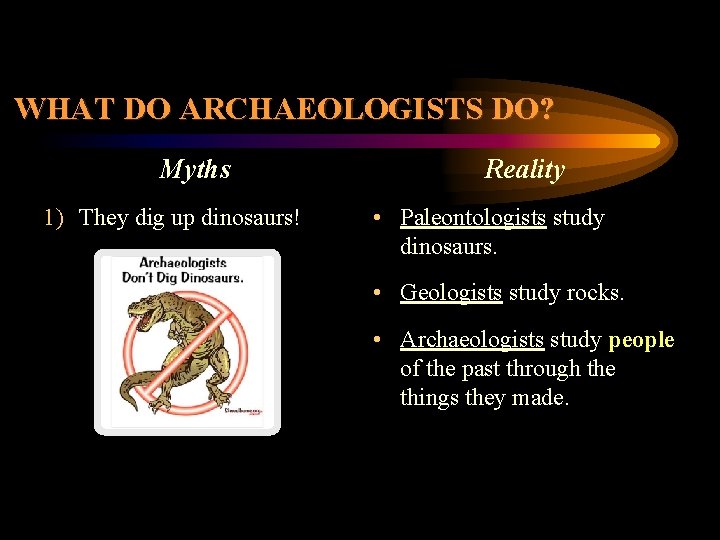 WHAT DO ARCHAEOLOGISTS DO? Myths 1) They dig up dinosaurs! Reality • Paleontologists study