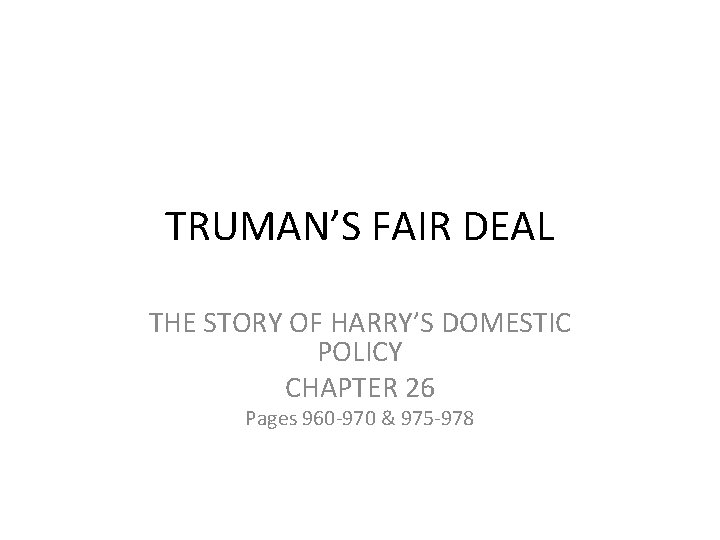 TRUMAN’S FAIR DEAL THE STORY OF HARRY’S DOMESTIC POLICY CHAPTER 26 Pages 960 -970