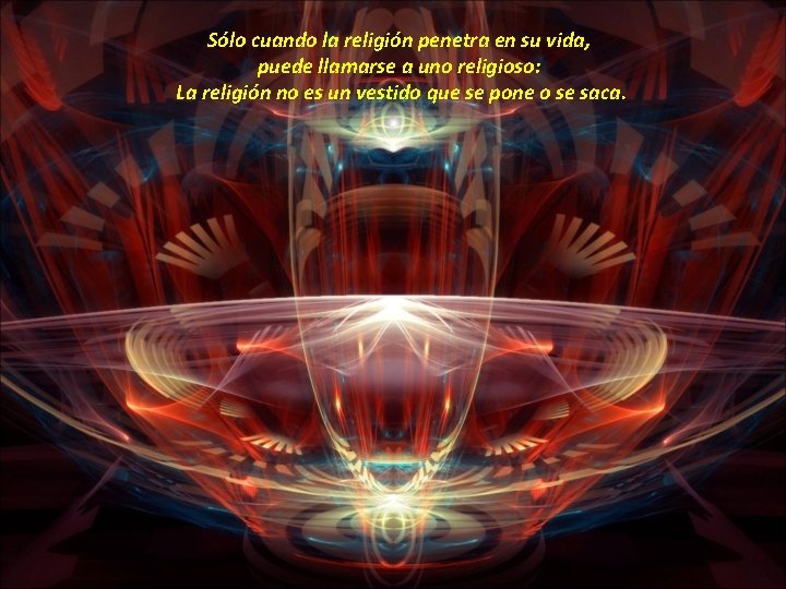 Sólo cuando la religión penetra en su vida, puede llamarse a uno religioso: La