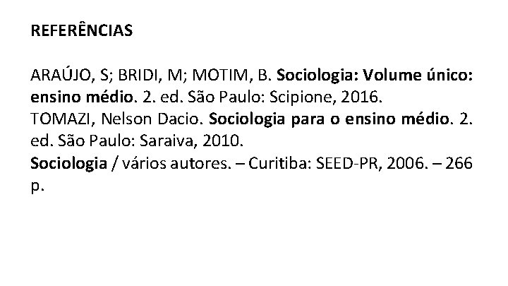 REFERÊNCIAS ARAÚJO, S; BRIDI, M; MOTIM, B. Sociologia: Volume único: ensino médio. 2. ed.