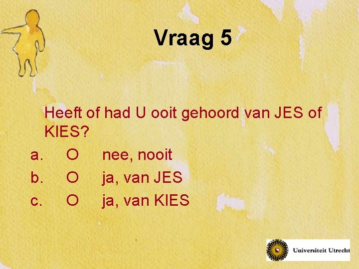 Vraag 5 Heeft of had U ooit gehoord van JES of KIES? a. O