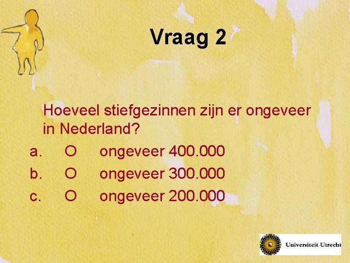Vraag 2 Hoeveel stiefgezinnen zijn er ongeveer in Nederland? a. O ongeveer 400. 000