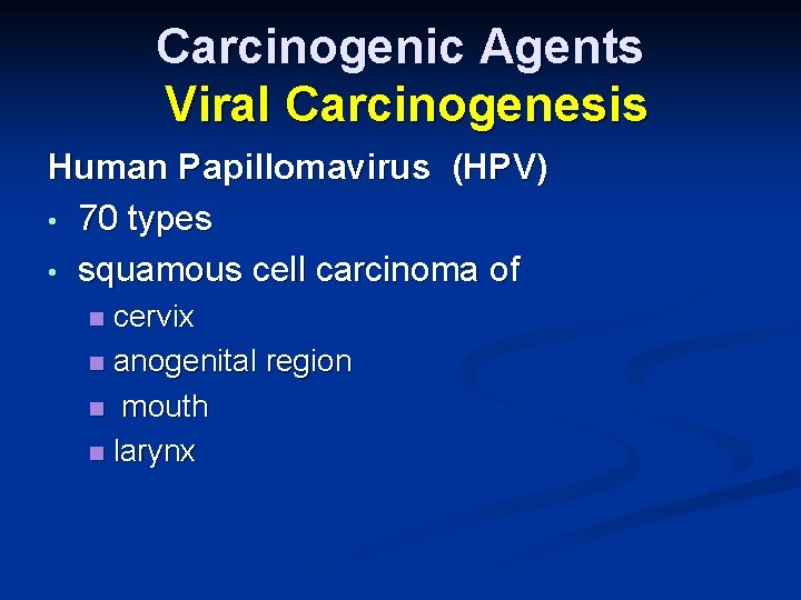 Carcinogenic Agents Viral Carcinogenesis Human Papillomavirus (HPV) • 70 types • squamous cell carcinoma