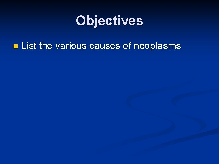 Objectives n List the various causes of neoplasms 