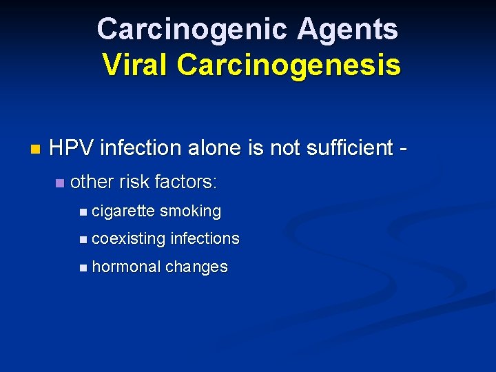 Carcinogenic Agents Viral Carcinogenesis n HPV infection alone is not sufficient n other risk