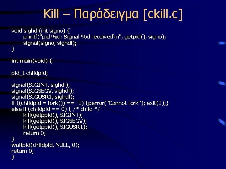 Kill – Παράδειγμα [ckill. c] void sighdl(int signo) { printf("pid %d: Signal %d receivedn",
