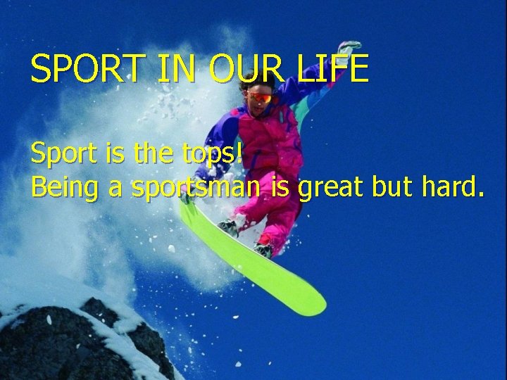 SPORT IN OUR LIFE Sport is the tops! Being a sportsman is great but