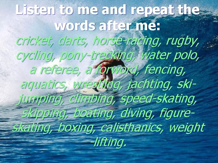 Listen to me and repeat the words after me: cricket, darts, horse-racing, rugby, cycling,