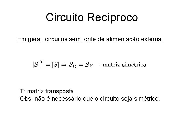 Circuito Recíproco Em geral: circuitos sem fonte de alimentação externa. T: matriz transposta Obs: