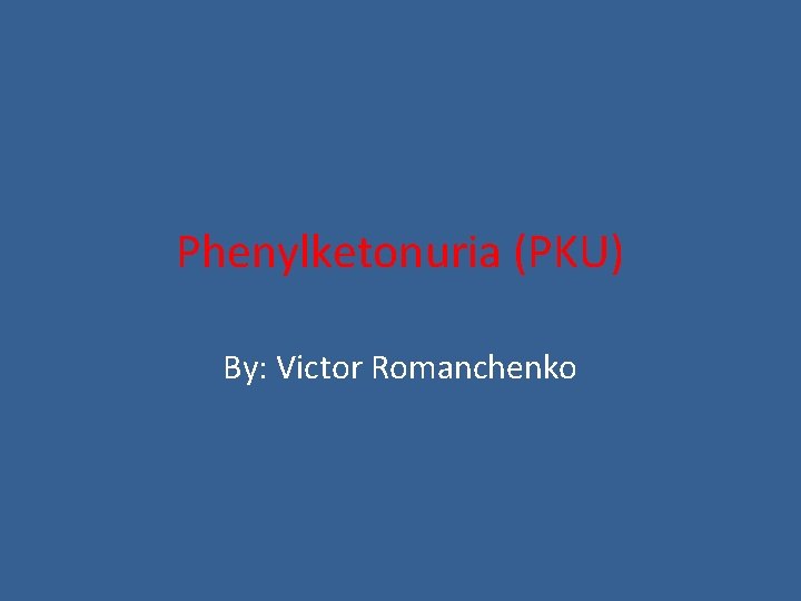 Phenylketonuria (PKU) By: Victor Romanchenko 