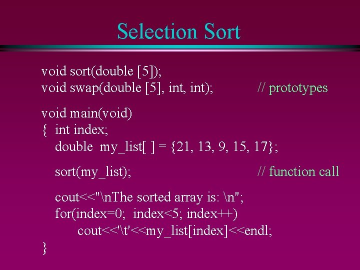 Selection Sort void sort(double [5]); void swap(double [5], int); // prototypes void main(void) {