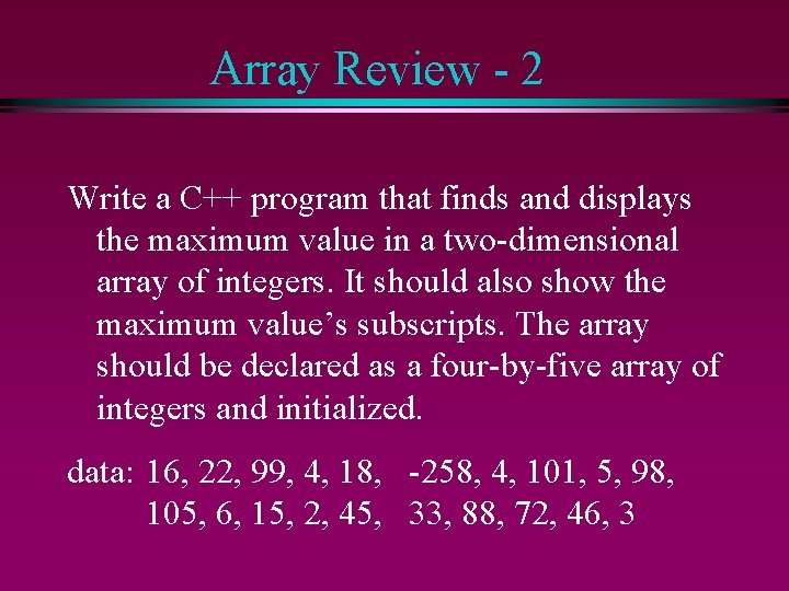 Array Review - 2 Write a C++ program that finds and displays the maximum