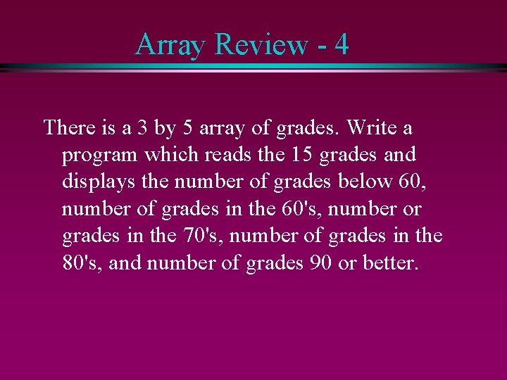 Array Review - 4 There is a 3 by 5 array of grades. Write