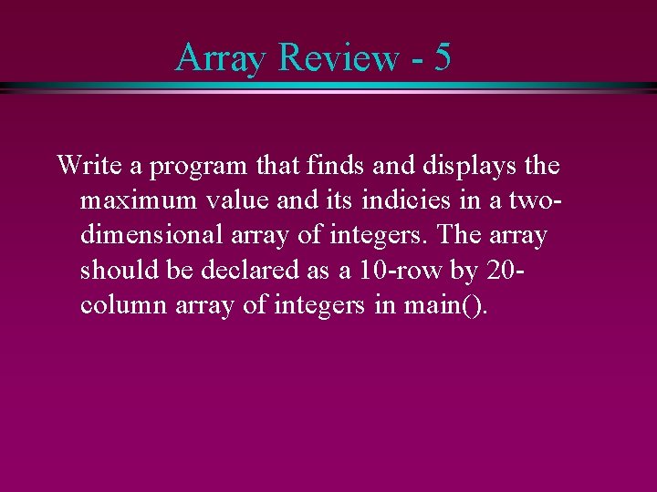 Array Review - 5 Write a program that finds and displays the maximum value