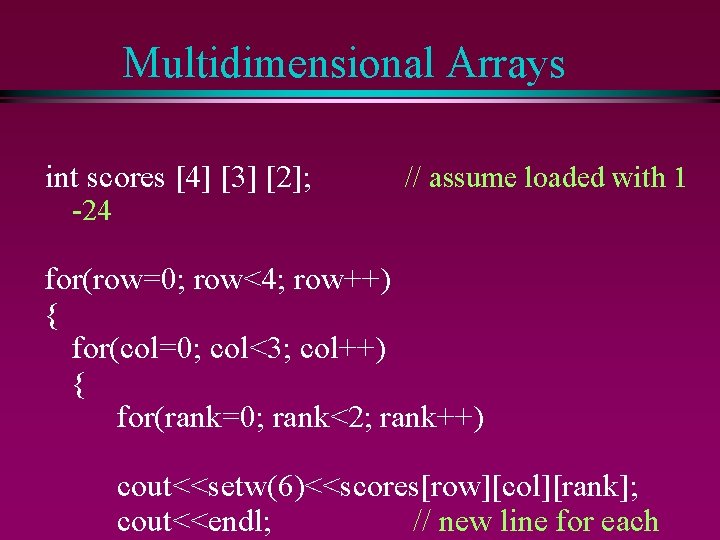 Multidimensional Arrays int scores [4] [3] [2]; -24 // assume loaded with 1 for(row=0;