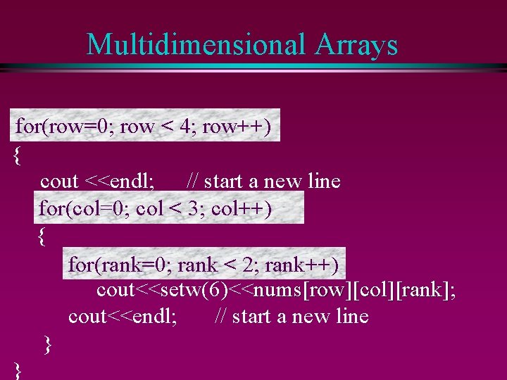 Multidimensional Arrays for(row=0; row < 4; row++) { cout <<endl; // start a new