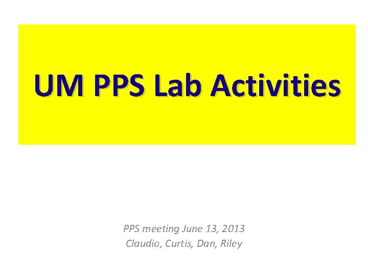 UM PPS Lab Activities PPS meeting June 13, 2013 Claudio, Curtis, Dan, Riley 