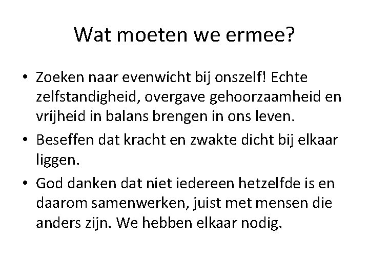 Wat moeten we ermee? • Zoeken naar evenwicht bij onszelf! Echte zelfstandigheid, overgave gehoorzaamheid