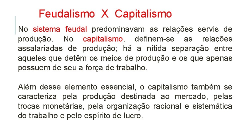 Feudalismo X Capitalismo No sistema feudal predominavam as relações servis de produção. No capitalismo,