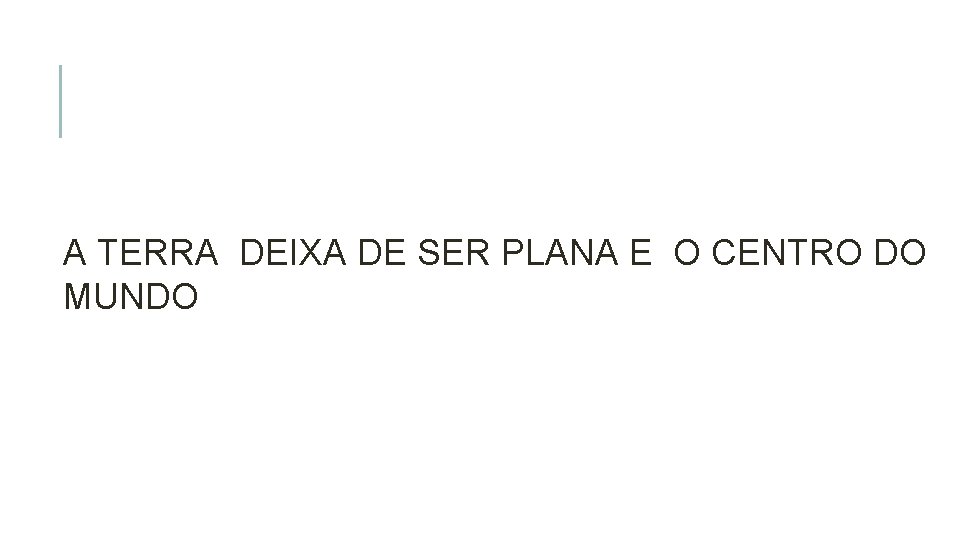 A TERRA DEIXA DE SER PLANA E O CENTRO DO MUNDO 