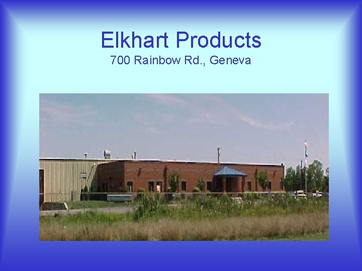 Elkhart Products 700 Rainbow Rd. , Geneva 