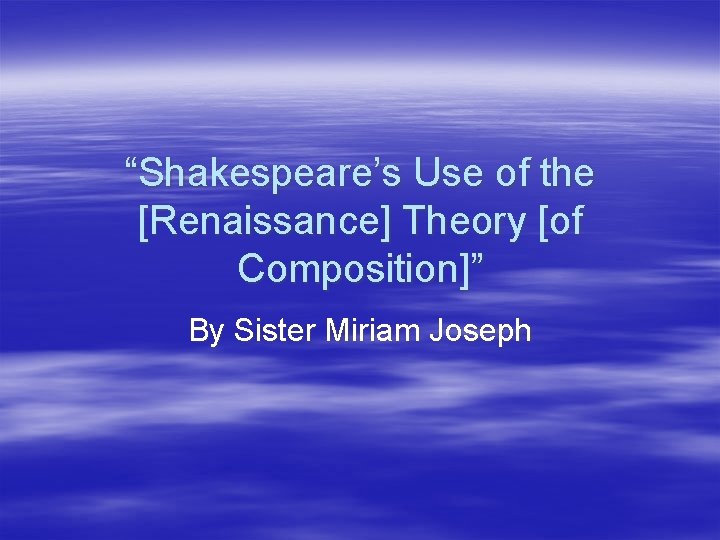 “Shakespeare’s Use of the [Renaissance] Theory [of Composition]” By Sister Miriam Joseph 