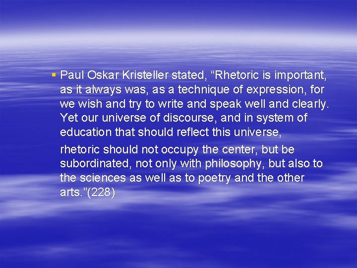 § Paul Oskar Kristeller stated, “Rhetoric is important, as it always was, as a