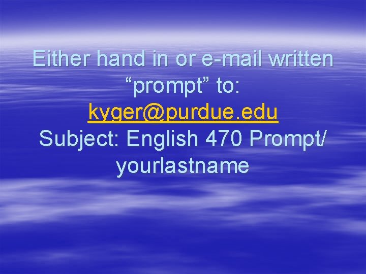 Either hand in or e-mail written “prompt” to: kyger@purdue. edu Subject: English 470 Prompt/