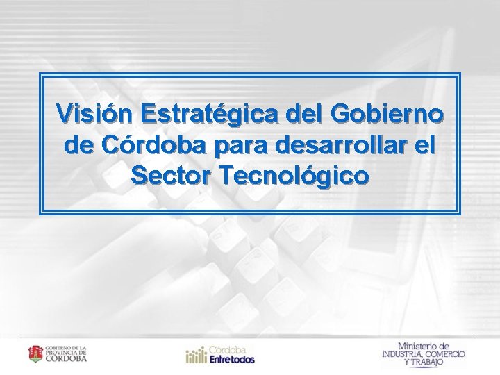 Visión Estratégica del Gobierno de Córdoba para desarrollar el Sector Tecnológico 