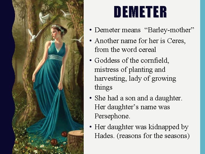 DEMETER • Demeter means “Barley-mother” • Another name for her is Ceres, from the