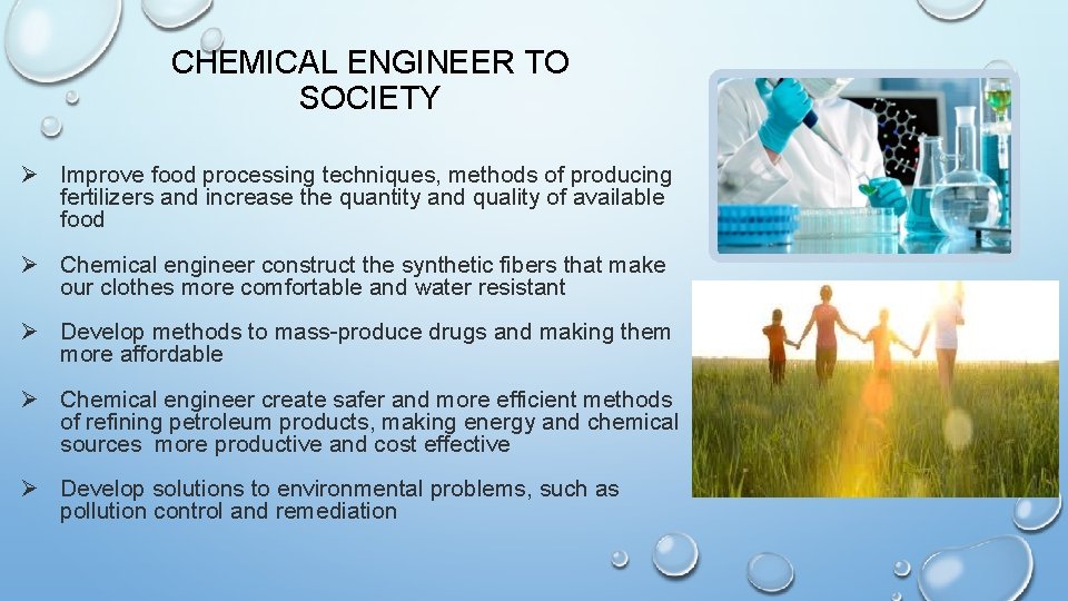 CHEMICAL ENGINEER TO SOCIETY Ø Improve food processing techniques, methods of producing fertilizers and
