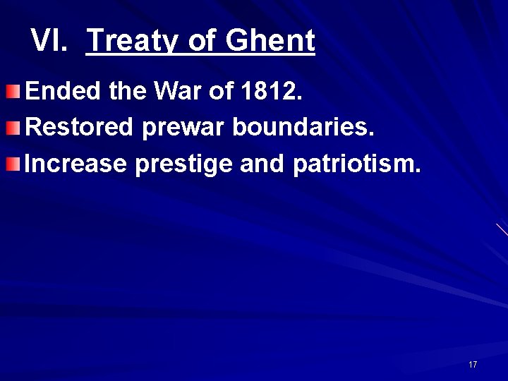 VI. Treaty of Ghent Ended the War of 1812. Restored prewar boundaries. Increase prestige