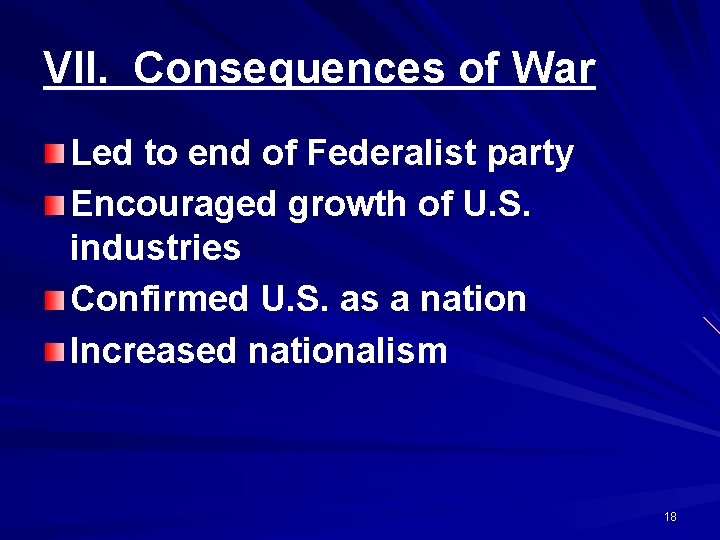 VII. Consequences of War Led to end of Federalist party Encouraged growth of U.